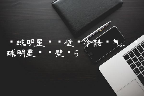 篮球明星动态壁纸冷酷帅气,篮球明星动态壁纸