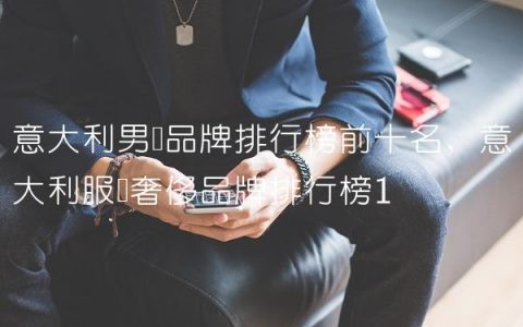 意大利男装品牌排行榜前十名,意大利服饰奢侈品牌排行榜