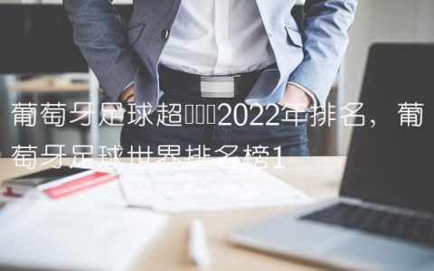 葡萄牙足球超级联赛2022年排名,葡萄牙足球世界排名榜