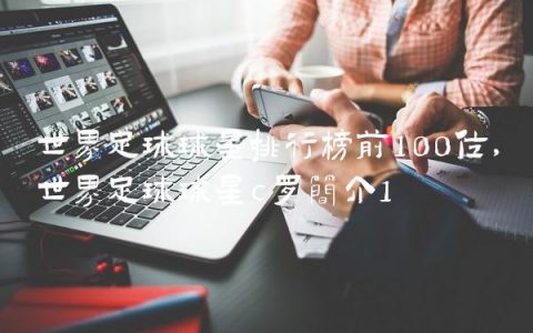 世界足球球星排行榜前100位,世界足球球星c罗简介