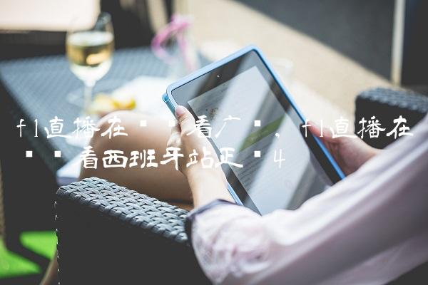 f1直播在线观看广东,f1直播在线观看西班牙站正赛