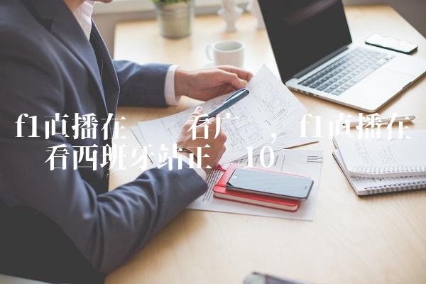 f1直播在线观看广东,f1直播在线观看西班牙站正赛