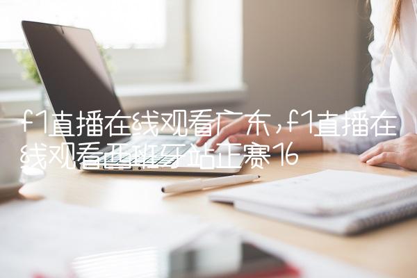f1直播在线观看广东,f1直播在线观看西班牙站正赛