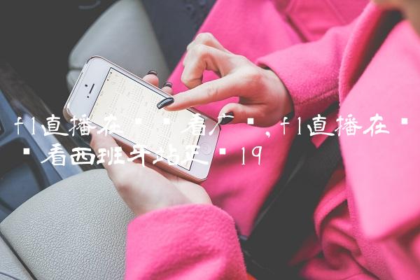 f1直播在线观看广东,f1直播在线观看西班牙站正赛