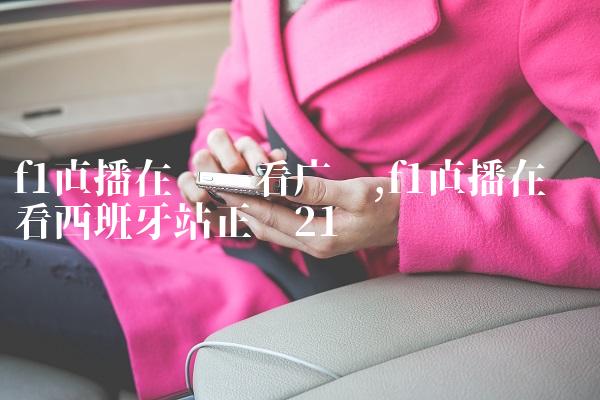 f1直播在线观看广东,f1直播在线观看西班牙站正赛