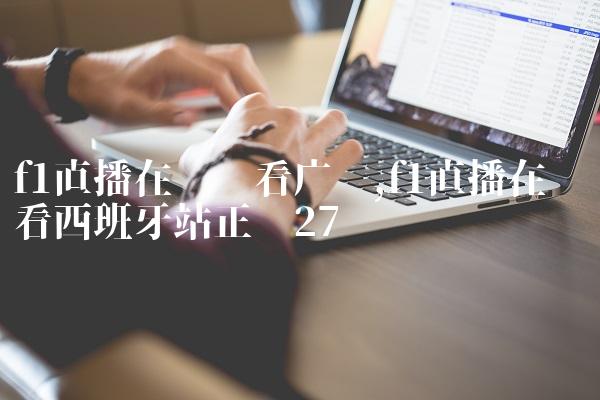 f1直播在线观看广东,f1直播在线观看西班牙站正赛