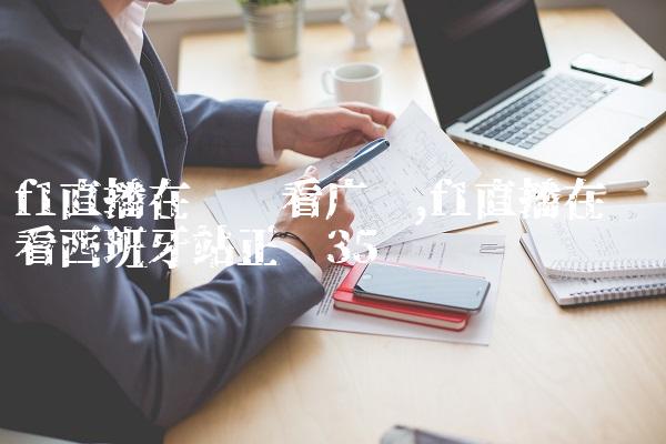 f1直播在线观看广东,f1直播在线观看西班牙站正赛