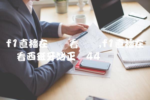 f1直播在线观看广东,f1直播在线观看西班牙站正赛