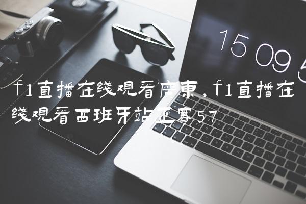 f1直播在线观看广东,f1直播在线观看西班牙站正赛