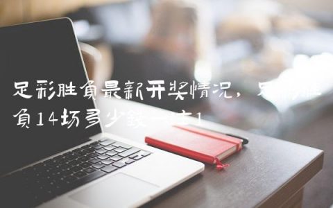 足彩胜负最新开奖情况,足彩胜负14场多少钱一注