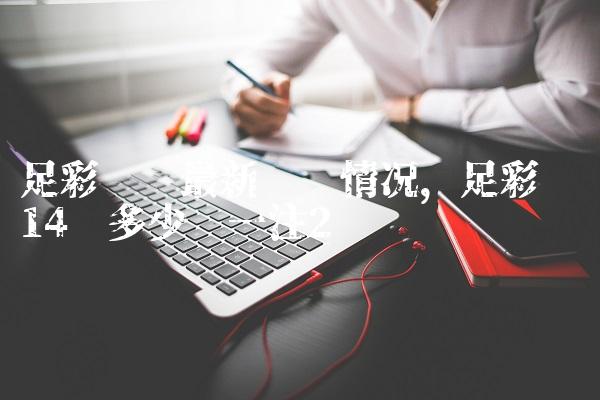足彩胜负最新开奖情况,足彩胜负14场多少钱一注