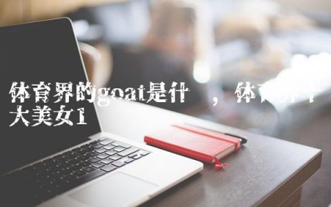 体育界的goat是什么,体育界十大美女