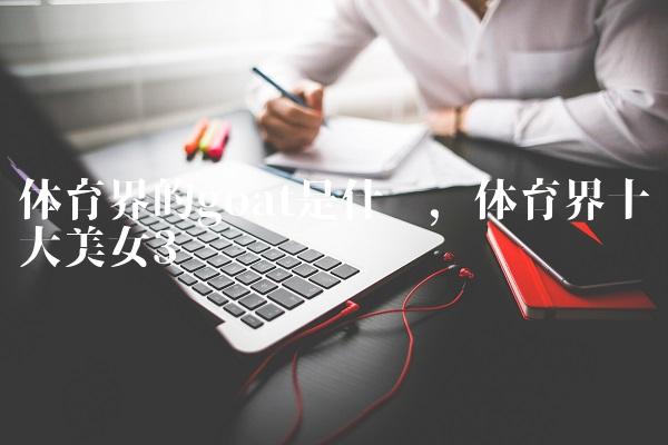 体育界的goat是什么,体育界十大美女