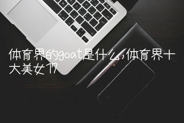 体育界的goat是什么,体育界十大美女