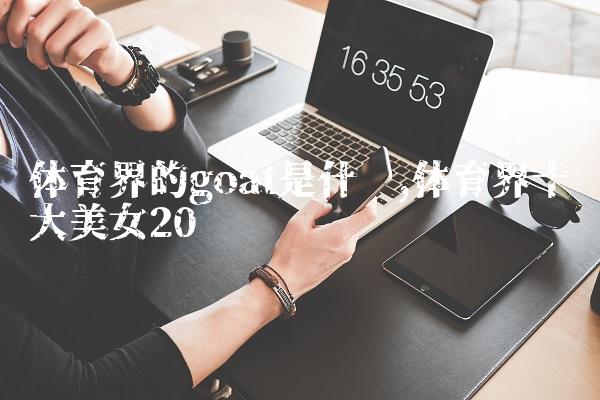 体育界的goat是什么,体育界十大美女