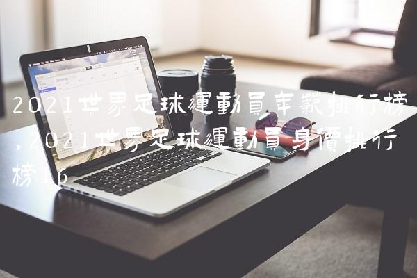 2021世界足球运动员年薪排行榜,2021世界足球运动员身价排行榜