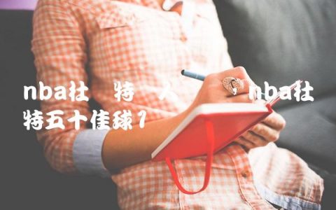 nba杜兰特个人简历,nba杜兰特五十佳球