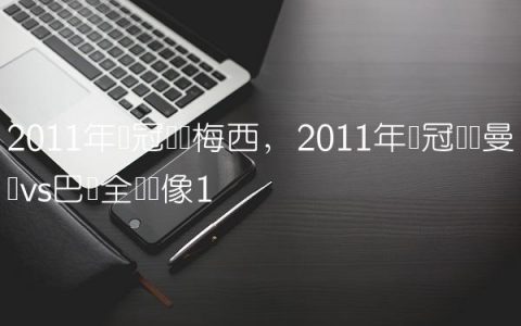 2011年欧冠决赛梅西,2011年欧冠决赛曼联vs巴萨全场录像