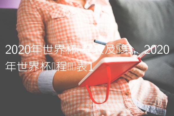 2020年世界杯赛程表及结果,2020年世界杯赛程时间表