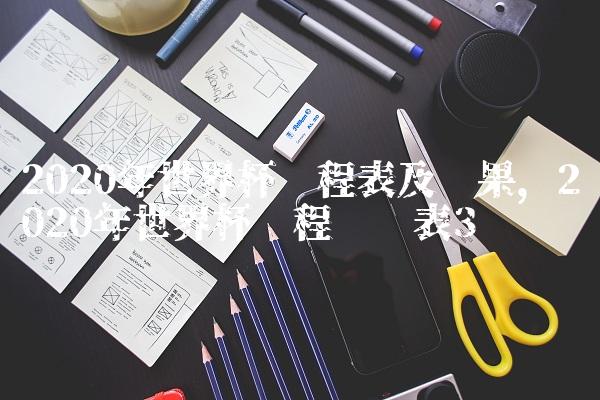 2020年世界杯赛程表及结果,2020年世界杯赛程时间表