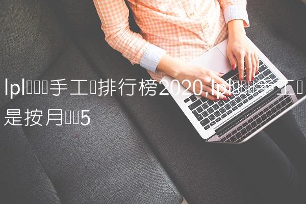 lpl职业选手工资排行榜2020,lpl职业选手工资是按月发吗