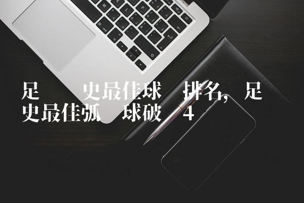 足坛历史最佳球员排名,足坛历史最佳弧线球破门