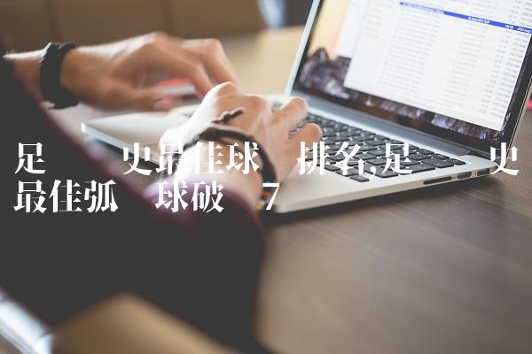 足坛历史最佳球员排名,足坛历史最佳弧线球破门