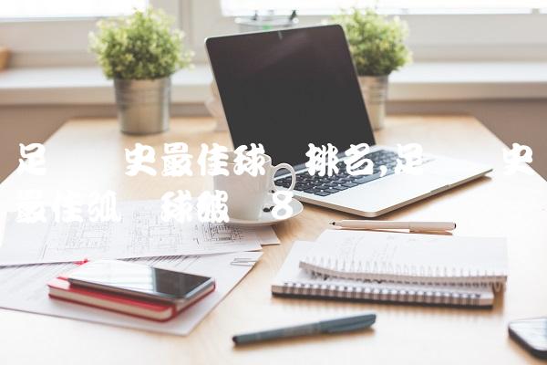 足坛历史最佳球员排名,足坛历史最佳弧线球破门