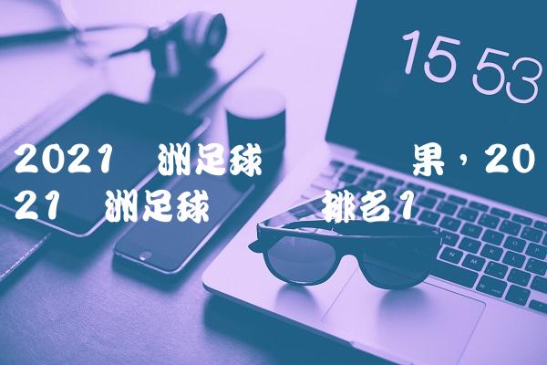2021欧洲足球锦标赛结果,2021欧洲足球锦标赛排名