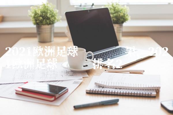 2021欧洲足球锦标赛结果,2021欧洲足球锦标赛排名