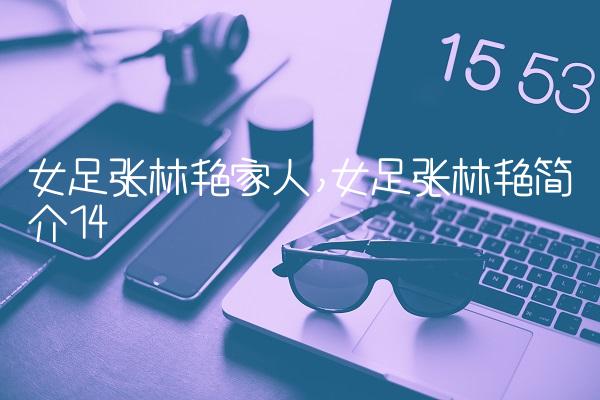 女足张林艳家人,女足张林艳简介
