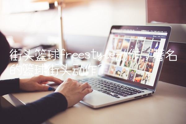 街头篮球freestyle动作,著名的篮球街头动作