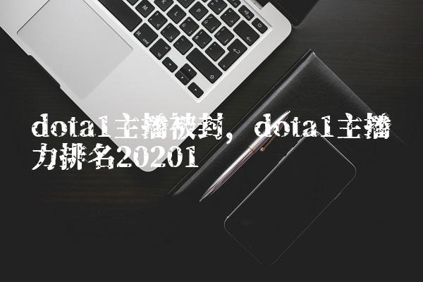 dota1主播被封,dota1主播实力排名2020