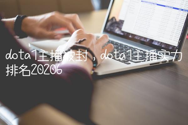 dota1主播被封,dota1主播实力排名2020
