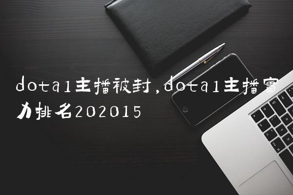 dota1主播被封,dota1主播实力排名2020