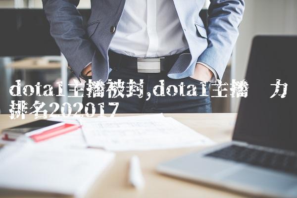 dota1主播被封,dota1主播实力排名2020