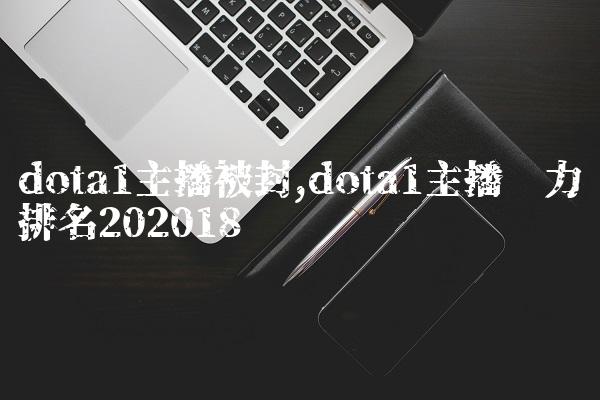 dota1主播被封,dota1主播实力排名2020