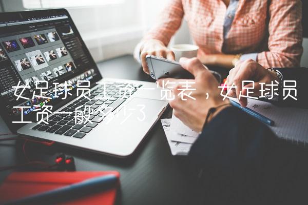 女足球员工资一览表,女足球员工资一般多少