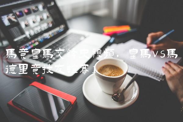 马竞皇马交锋史视频,皇马vs马德里竞技友谊赛