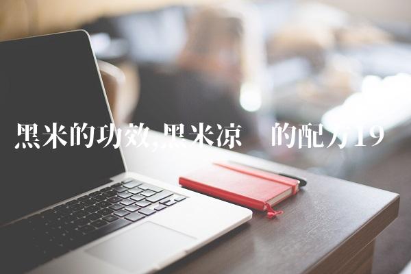黑米的功效,黑米凉糕的配方