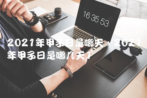 2021年甲子日是哪天,2021年甲子日是哪几天