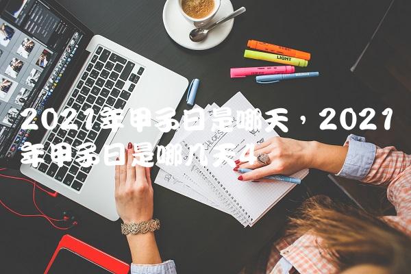 2021年甲子日是哪天,2021年甲子日是哪几天
