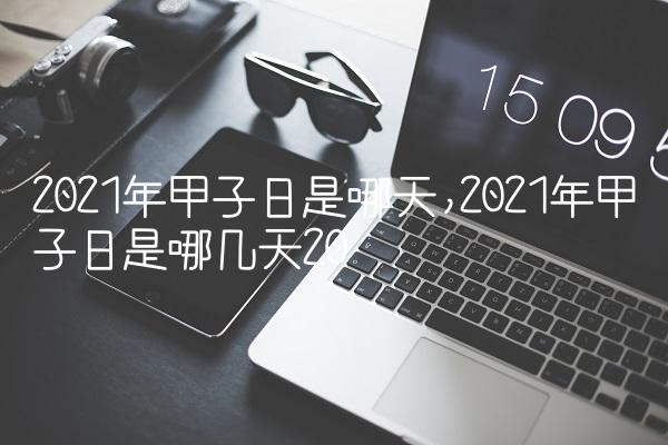 2021年甲子日是哪天,2021年甲子日是哪几天