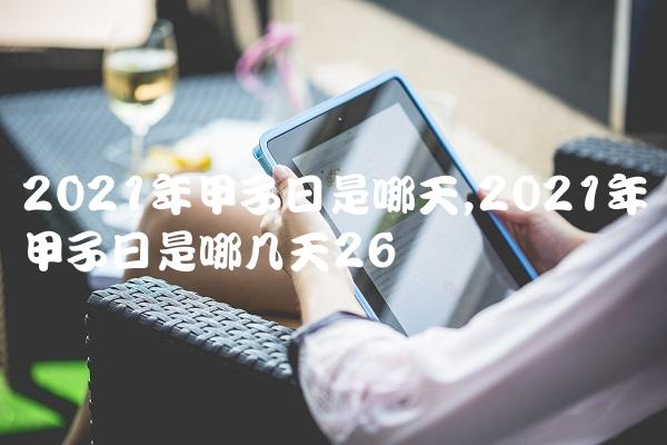 2021年甲子日是哪天,2021年甲子日是哪几天