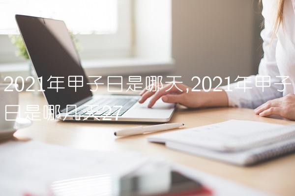 2021年甲子日是哪天,2021年甲子日是哪几天