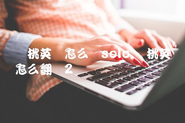 单挑英语怎么说solo,单挑英语怎么翻译