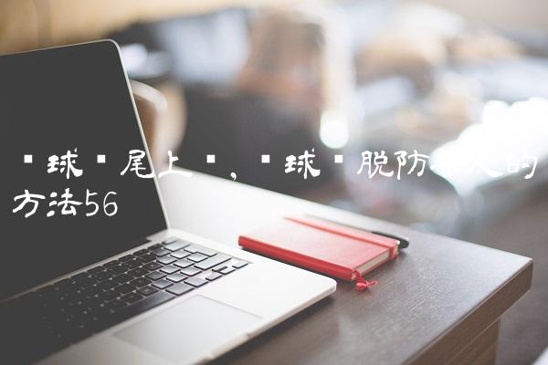 篮球摆尾上篮,篮球摆脱防守人的方法