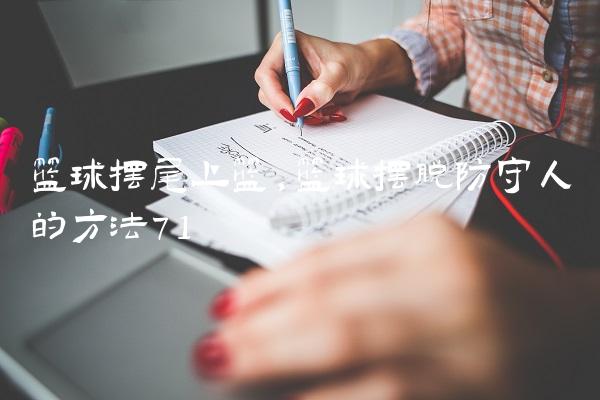 篮球摆尾上篮,篮球摆脱防守人的方法