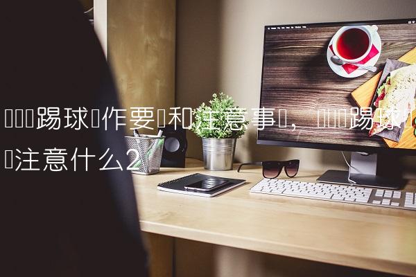 脚内侧踢球动作要领和注意事项,脚内侧踢球练习注意什么