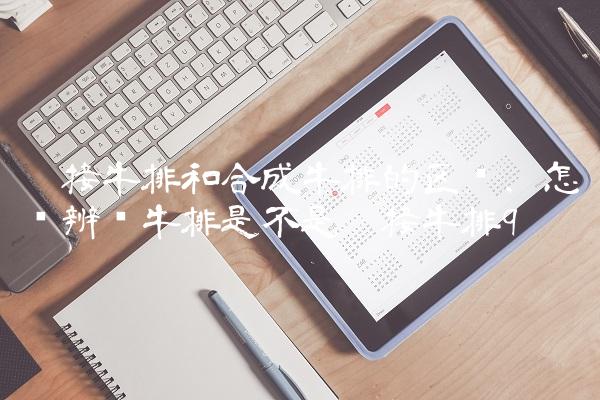 拼接牛排和合成牛排的区别,怎样辨别牛排是不是拼接牛排
